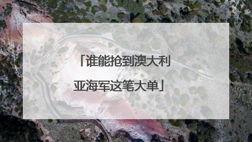 谁能抢到澳大利亚海军这笔大单