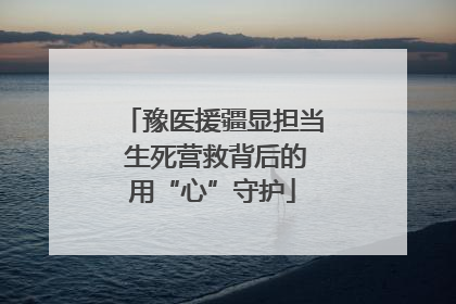 豫医援疆显担当 生死营救背后的用“心”守护