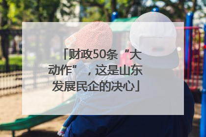 财政50条“大动作”，这是山东发展民企的决心