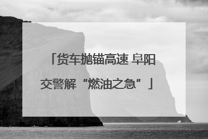 货车抛锚高速 阜阳交警解“燃油之急”
