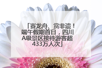 赛龙舟、赏非遗！端午假期首日，四川A级景区接待游客超433万人次