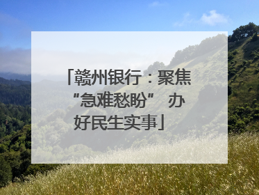 赣州银行：聚焦“急难愁盼” 办好民生实事