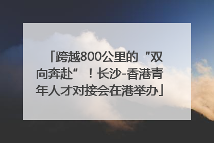 跨越800公里的“双向奔赴”！长沙-香港青年人才对接会在港举办