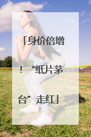 身价倍增！“纸片茅台”走红