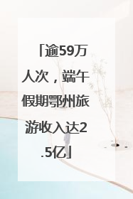 逾59万人次，端午假期鄂州旅游收入达2.5亿