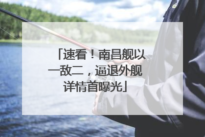 速看！南昌舰以一敌二，逼退外舰详情首曝光