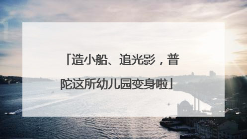 造小船、追光影，普陀这所幼儿园变身啦