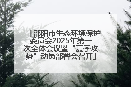 邵阳市生态环境保护委员会2025年第一次全体会议暨“夏季攻势”动员部署会召开