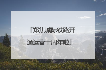 郑焦城际铁路开通运营十周年啦