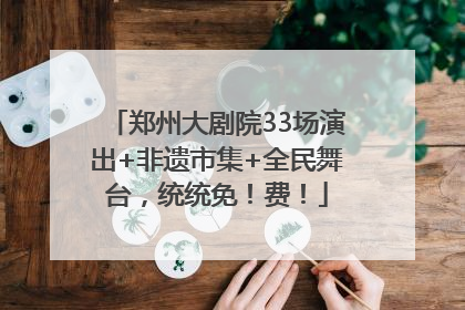 郑州大剧院33场演出+非遗市集+全民舞台，统统免！费！