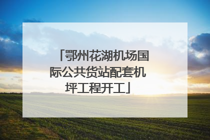 鄂州花湖机场国际公共货站配套机坪工程开工