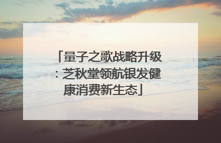 量子之歌战略升级：芝秋堂领航银发健康消费新生态