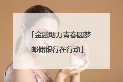 金融助力青春圆梦邮储银行在行动