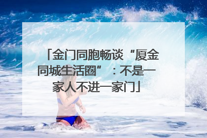 金门同胞畅谈“厦金同城生活圈”：不是一家人不进一家门
