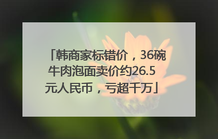 韩商家标错价，36碗牛肉泡面卖价约26.5元人民币，亏超千万