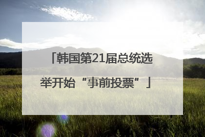 韩国第21届总统选举开始“事前投票”