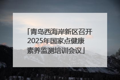 青岛西海岸新区召开2025年国家点健康素养监测培训会议