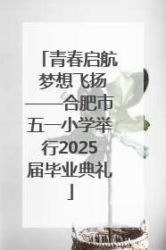 青春启航 梦想飞扬——合肥市五一小学举行2025届毕业典礼