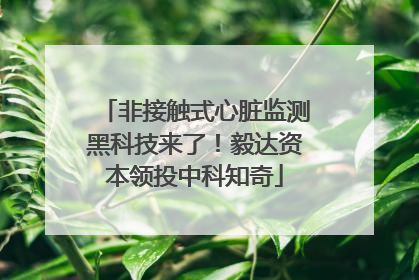 非接触式心脏监测黑科技来了！毅达资本领投中科知奇