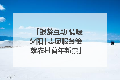 银龄互助 情暖夕阳│志愿服务绘就农村暮年新景