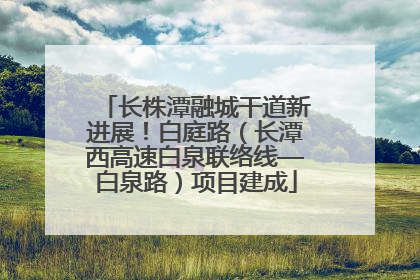 长株潭融城干道新进展！白庭路（长潭西高速白泉联络线—白泉路）项目建成