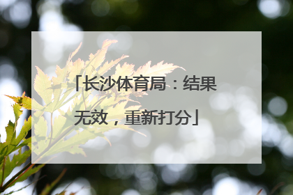长沙体育局：结果无效，重新打分