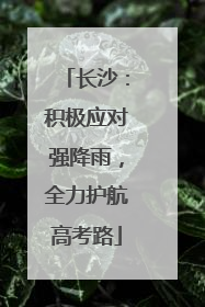 长沙：积极应对强降雨，全力护航高考路