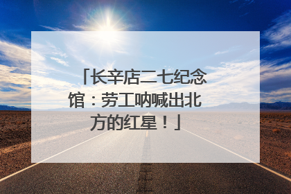 长辛店二七纪念馆：劳工呐喊出北方的红星！