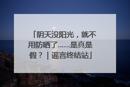 阴天没阳光，就不用防晒了……是真是假？｜谣言终结站