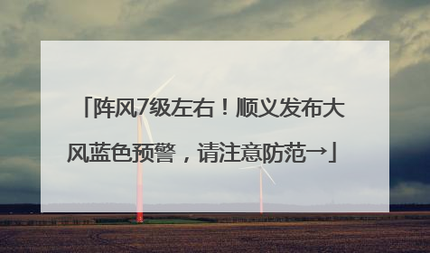 阵风7级左右！顺义发布大风蓝色预警，请注意防范→
