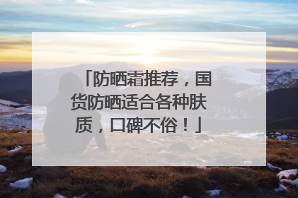 防晒霜推荐，国货防晒适合各种肤质，口碑不俗！