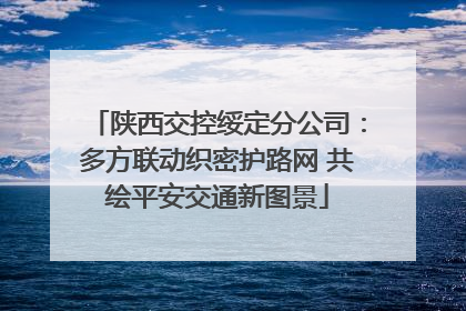 陕西交控绥定分公司：多方联动织密护路网 共绘平安交通新图景