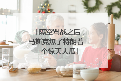 隔空骂战之后，马斯克爆了特朗普一个惊天大瓜