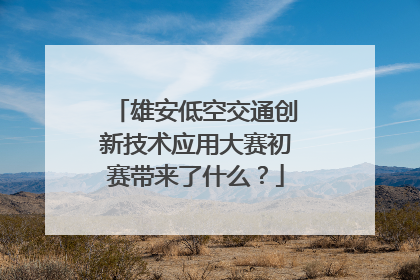 雄安低空交通创新技术应用大赛初赛带来了什么？