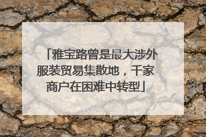 雅宝路曾是最大涉外服装贸易集散地，千家商户在困难中转型