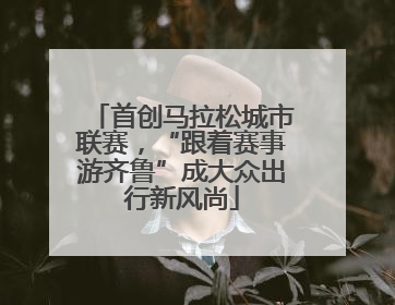 首创马拉松城市联赛，“跟着赛事游齐鲁”成大众出行新风尚