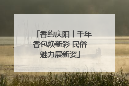 香约庆阳丨千年香包焕新彩 民俗魅力展新姿