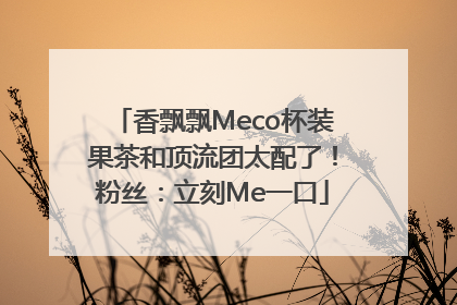 香飘飘Meco杯装果茶和顶流团太配了！粉丝：立刻Me一口