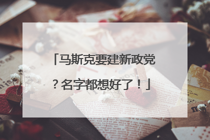 马斯克要建新政党？名字都想好了！