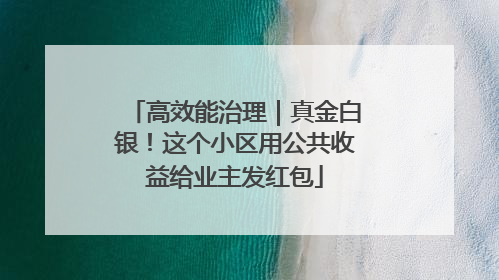 高效能治理｜真金白银！这个小区用公共收益给业主发红包