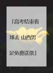 高考结束看球去 山西男足免费送票
