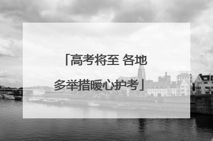 高考将至 各地多举措暖心护考