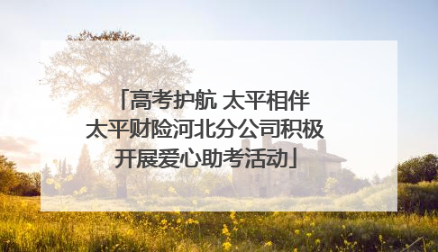 高考护航 太平相伴 太平财险河北分公司积极开展爱心助考活动