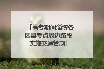 高考期间淄博各区县考点周边路段实施交通管制