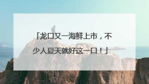 龙口又一海鲜上市，不少人夏天就好这一口！