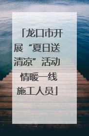 龙口市开展“夏日送清凉”活动 情暖一线施工人员
