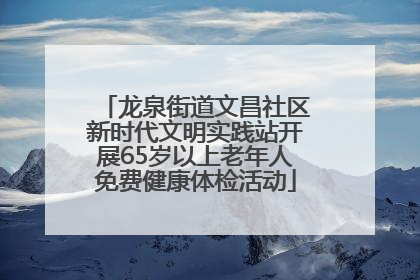 龙泉街道文昌社区新时代文明实践站开展65岁以上老年人免费健康体检活动