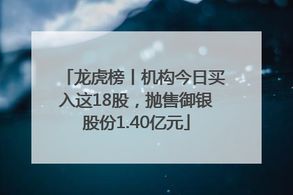 龙虎榜丨机构今日买入这18股，抛售御银股份1.40亿元