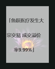 鱼跃医疗发生大宗交易 成交溢价率9.99%
