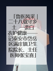 鲁医风采｜二十八载守乡土  一袭白衣护健康——记泰安市岱岳区满庄镇卫生院院长、主任医师张宝喜